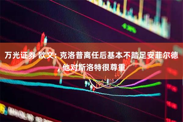 万光证券 欧文: 克洛普离任后基本不踏足安菲尔德, 他对斯洛特很尊重