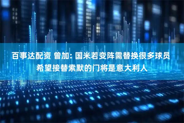 百事达配资 曾加: 国米若变阵需替换很多球员 希望接替索默的门将是意大利人