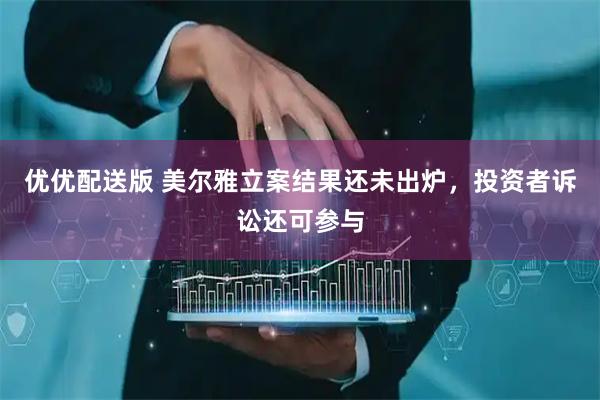 优优配送版 美尔雅立案结果还未出炉，投资者诉讼还可参与