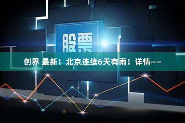 创界 最新！北京连续6天有雨！详情——