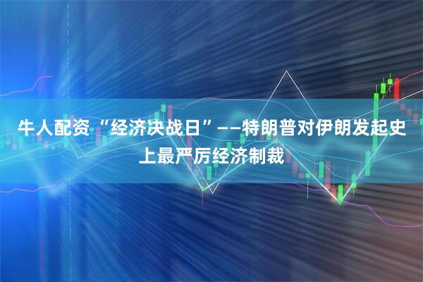 牛人配资 “经济决战日”——特朗普对伊朗发起史上最严厉经济制裁